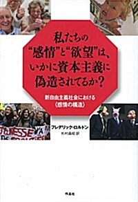 私たちの“感情と“欲望は、いかに資本主義に僞造されているか？――新自由主義社會における〈感情の構造〉 (單行本)