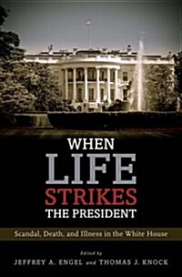 When Life Strikes the President: Scandal, Death, and Illness in the White House (Hardcover)