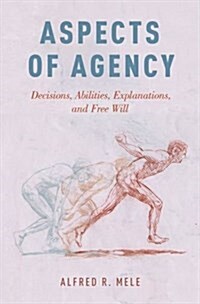 Aspects of Agency: Decisions, Abilities, Explanations, and Free Will (Hardcover)