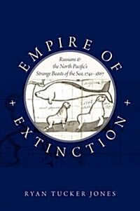 Empire of Extinction: Russians and the North Pacifics Strange Beasts of the Sea, 1741-1867 (Paperback)
