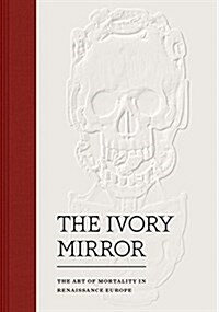 The Ivory Mirror: The Art of Mortality in Renaissance Europe (Hardcover)