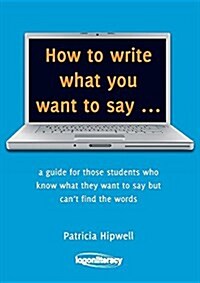 How to Write What You Want to Say: A Guide for Those Students Who Know What They Want to Say But Cant Find the Words (Paperback)