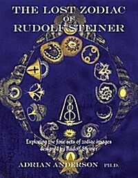 The Lost Zodiac of Rudolf Steiner: Exploring the Four Sets of Zodiac Images Designed by Rudolf Steiner (Paperback)