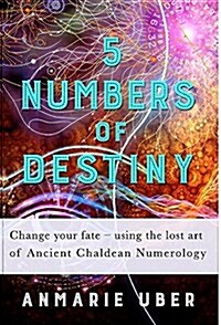 5 Numbers of Destiny: Change Your Fate - Using the Lost Art of Ancient Chaldean Numerology (Hardcover)