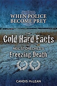 When Police Become Prey: The Cold, Hard Facts of Neil Stonechilds Freezing Death (Paperback)