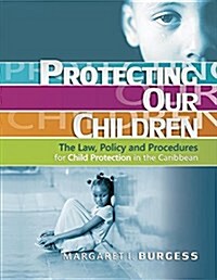Protecting Our Children: - The Law, Policy and Procedures for Child Protection in the Caribbean (Paperback)