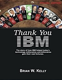 Thank You IBM: Special Edition: The Story of How IBM Helped Todays Technology Millionaires and Billionaires Gain Their Vast Fortunes (Paperback)