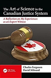 The Art of Science in the Canadian Justice System : A Reflection of My Experiences as an Expert Witness (Hardcover)
