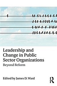 Leadership and Change in Public Sector Organizations : Beyond Reform (Paperback)