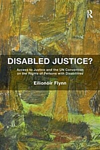 Disabled Justice? : Access to Justice and the Un Convention on the Rights of Persons with Disabilities (Paperback)