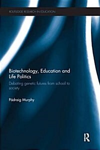 Biotechnology, Education and Life Politics : Debating Genetic Futures from School to Society (Paperback)
