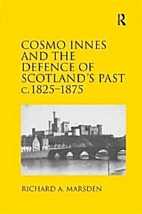 Cosmo Innes and the Defence of Scotlands Past C. 1825-1875 (Paperback)