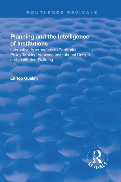 Planning and the Intelligence of Institutions : Interactive Approaches to Territorial Policy-Making Between Institutional Design and Institution-Build (Hardcover)