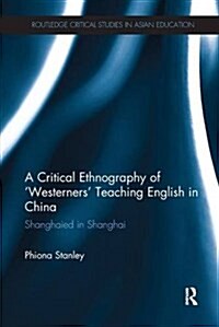 A Critical Ethnography of Westerners Teaching English in China : Shanghaied in Shanghai (Paperback)
