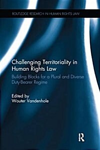 Challenging Territoriality in Human Rights Law : Building Blocks for a Plural and Diverse Duty-Bearer Regime (Paperback)