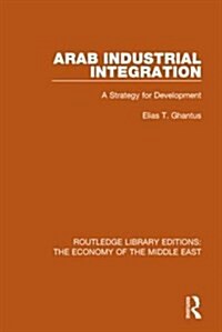 Arab Industrial Integration (RLE Economy of Middle East) : A Strategy for Development (Paperback)