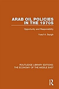 Arab Oil Policies in the 1970s (RLE Economy of Middle East) : Opportunity and Responsibility (Paperback)