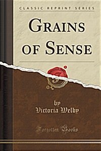 Grains of Sense (Classic Reprint) (Paperback)