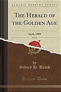 The Herald of the Golden Age, Vol. 12: April, 1909 (Classic Reprint) (Paperback)
