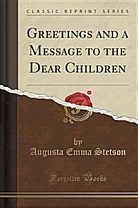 Greetings and a Message to the Dear Children (Classic Reprint) (Paperback)