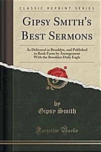 Gipsy Smiths Best Sermons: As Delivered in Brooklyn, and Published in Book Form by Arrangement with the Brooklyn Daily Eagle (Classic Reprint) (Paperback)