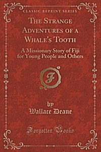 The Strange Adventures of a Whales Tooth: A Missionary Story of Fiji for Young People and Others (Classic Reprint) (Paperback)