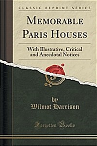 Memorable Paris Houses: With Illustrative, Critical and Anecdotal Notices (Classic Reprint) (Paperback)