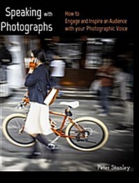 Speaking with Photographs: Learn how to Engage and Inspire an Audience with your Photographic Voice (Hardcover)