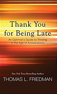 Thank You for Being Late: An Optimists Guide to Thriving in the Age of Accelerations (Hardcover)