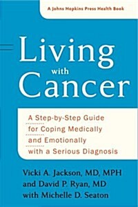 Living with Cancer: A Step-By-Step Guide for Coping Medically and Emotionally with a Serious Diagnosis (Hardcover)