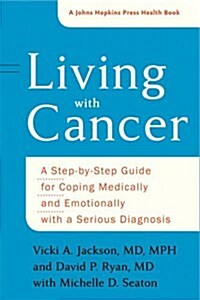 Living with Cancer: A Step-By-Step Guide for Coping Medically and Emotionally with a Serious Diagnosis (Paperback)