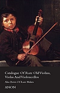 Catalogue of Rare Old Violins, Violas and Violoncellos - Also Bows of Rare Makes (Paperback)