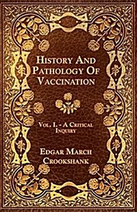History and Pathology of Vaccination - Vol. I. - A Critical Inquiry (Paperback)