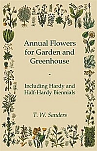 Annual Flowers for Garden and Greenhouse - Including Hardy and Half-Hardy Biennials (Paperback)