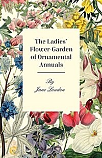 The Ladies Flower-Garden of Ornamental Annuals (Paperback)