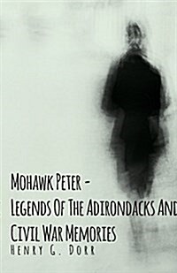 Mohawk Peter - Legends of the Adirondacks and Civil War Memories (Paperback)