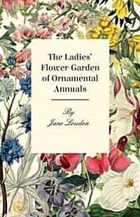 The Ladies Flower-Garden of Ornamental Annuals. (Paperback)