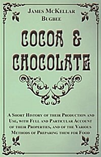 Cocoa and Chocolate - A Short History of Their Production and Use, with Full and Particular Account of Their Properties, and of the Various Methods of (Paperback)