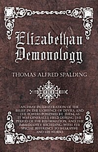 Elizabethan Demonology - An Essay in Illustration of the Belief in the Existence of Devils, and the Powers Possessed by Them, as It Was Generally Held (Paperback)