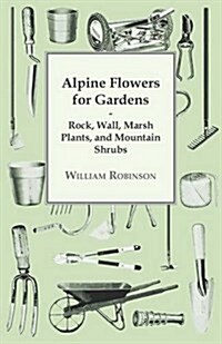Alpine Flowers for Gardens - Rock, Wall, Marsh Plants, and Mountain Shrubs (Paperback)