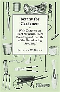 Botany for Gardeners - With Chapters on Plant Structure, Plant Breeding and the Life of the Germinating Seedling (Paperback)