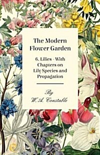 The Modern Flower Garden - 6. Lilies - With Chapters on Lily Species and Propagation (Paperback)