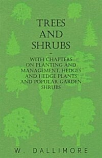 Trees and Shrubs - With Chapters on Planting and Management, Hedges and Hedge Plants and Popular Garden Shrubs (Paperback)