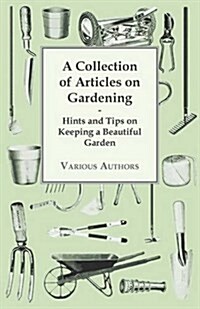 A Collection of Articles on Gardening - Hints and Tips on Keeping a Beautiful Garden (Paperback)