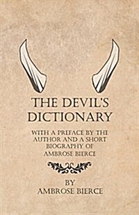 The Devils Dictionary - With a Preface by the Author and a Short Biography of Ambrose Bierce (Paperback)