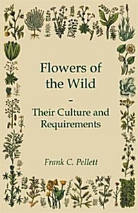 Flowers of the Wild - Their Culture and Requirements (Paperback)