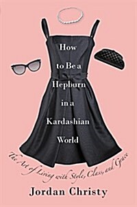 How to Be a Hepburn in a Kardashian World Lib/E: The Art of Living with Style, Class, and Grace (Audio CD, Library)