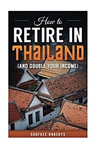 How to Retire in Thailand and Double Your Income: A 12-Step Program for Getting More Fun Out of Life (Paperback)