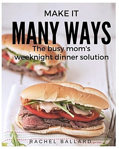 Make It Many Ways: The Busy Moms Weeknight Dinner Solution (Paperback)