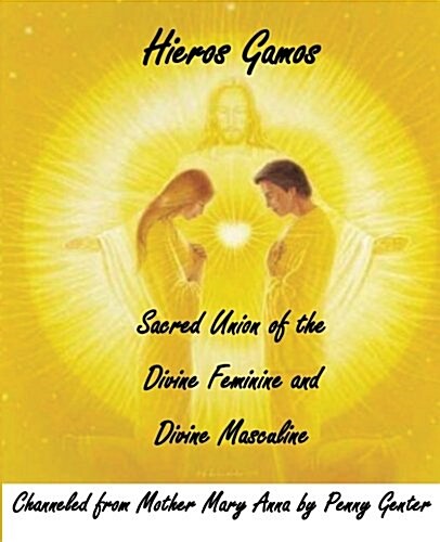 Hieros Gamos - Sacred Union of the Divine Feminine and Divine Masculine: Channeled from Mother Mary by Penny Genter (Paperback)